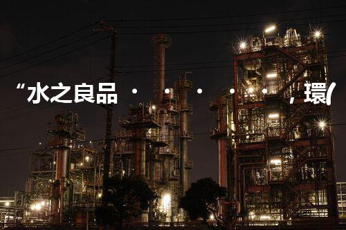 “水之良品，環(huán)保先行”——廢水處理知名公司專業(yè)服務